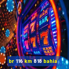 br 116 km 818 bahia